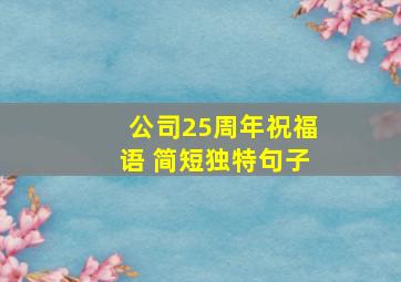 公司25周年祝福语 简短独特句子